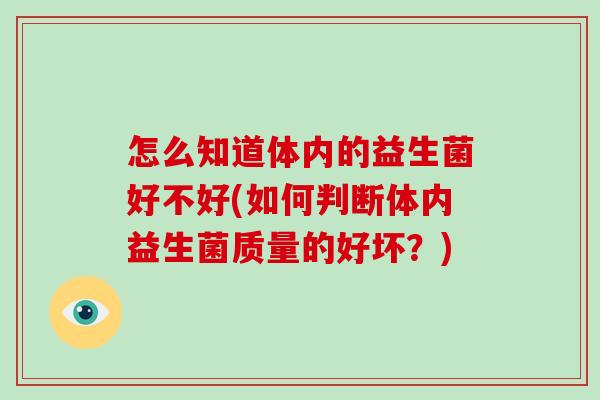 怎么知道体内的益生菌好不好(如何判断体内益生菌质量的好坏？)