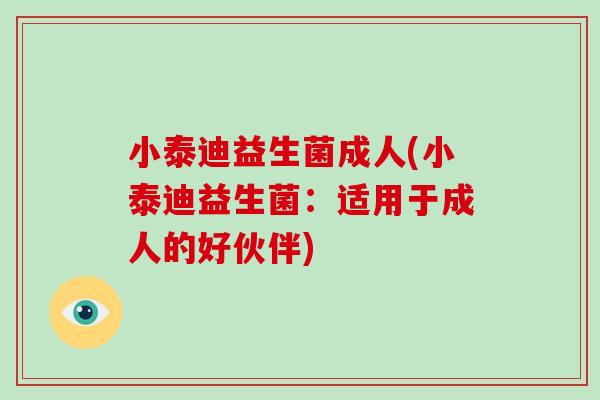小泰迪益生菌成人(小泰迪益生菌：适用于成人的好伙伴)