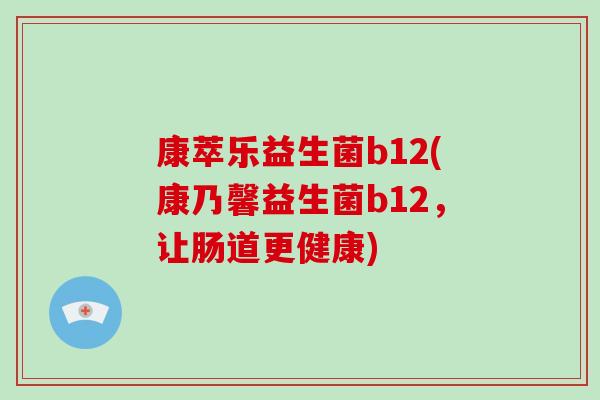 康萃乐益生菌b12(康乃馨益生菌b12，让肠道更健康)