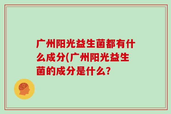 广州阳光益生菌都有什么成分(广州阳光益生菌的成分是什么？