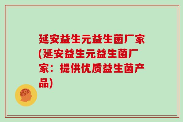 延安益生元益生菌厂家(延安益生元益生菌厂家:提供优质益生菌产品) 延安益生元益生菌厂家(延安益生元益生菌厂家:提供优质益生菌产品)
