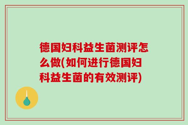 德国妇科益生菌测评怎么做(如何进行德国妇科益生菌的有效测评)