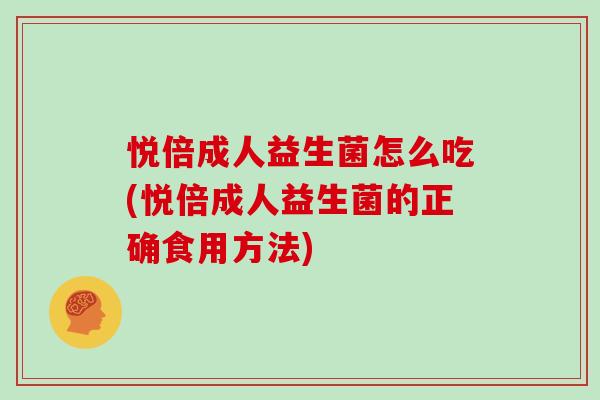 悦倍成人益生菌怎么吃(悦倍成人益生菌的正确食用方法)