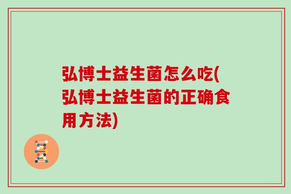 弘博士益生菌怎么吃(弘博士益生菌的正确食用方法)