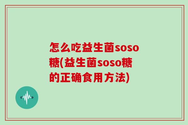 怎么吃益生菌soso糖(益生菌soso糖的正确食用方法)