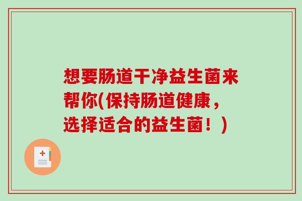 想要肠道干净益生菌来帮你(保持肠道健康，选择适合的益生菌！)