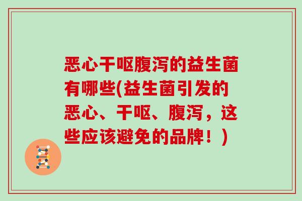 恶心干呕腹泻的益生菌有哪些(益生菌引发的恶心、干呕、腹泻，这些应该避免的品牌！)