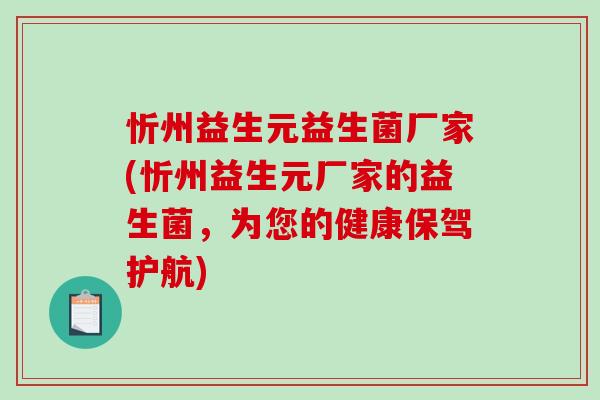 忻州益生元益生菌厂家(忻州益生元厂家的益生菌，为您的健康保驾护航)