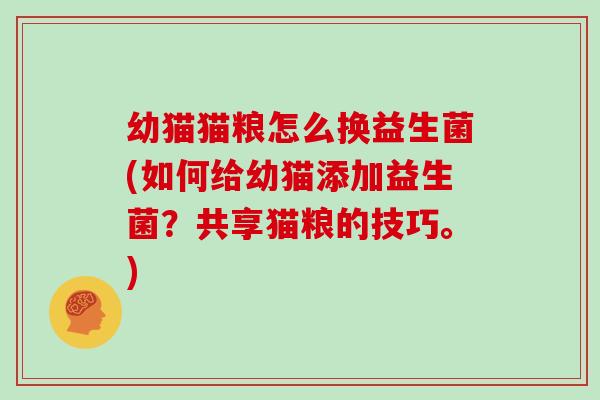 幼猫猫粮怎么换益生菌(如何给幼猫添加益生菌?共享猫粮的技巧。) 幼猫猫粮怎么换益生菌(如何给幼猫添加益生菌?共享猫粮的技巧。)