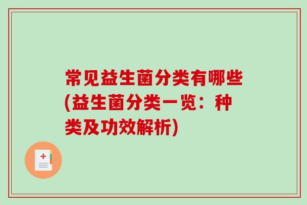 常见益生菌分类有哪些(益生菌分类一览：种类及功效解析)