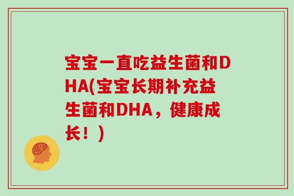 宝宝一直吃益生菌和DHA(宝宝长期补充益生菌和DHA，健康成长！)