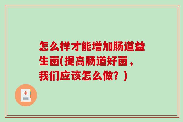 怎么样才能增加肠道益生菌(提高肠道好菌，我们应该怎么做？)