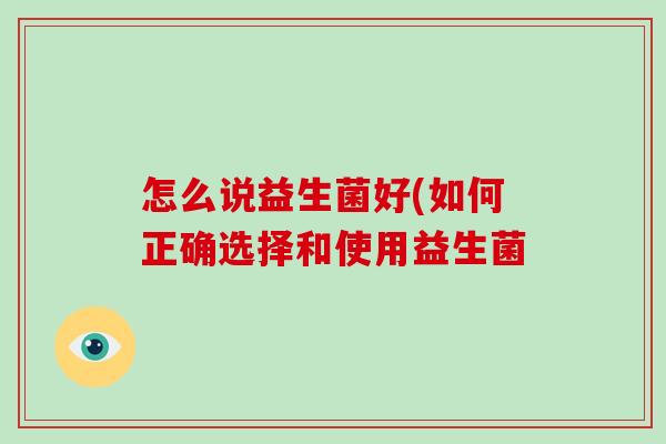 怎么说益生菌好(如何正确选择和使用益生菌