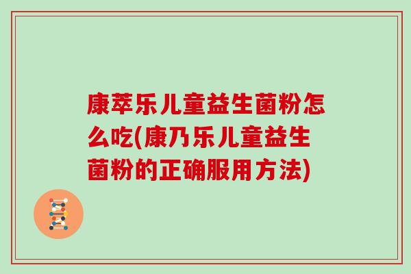 康萃乐儿童益生菌粉怎么吃(康乃乐儿童益生菌粉的正确服用方法)