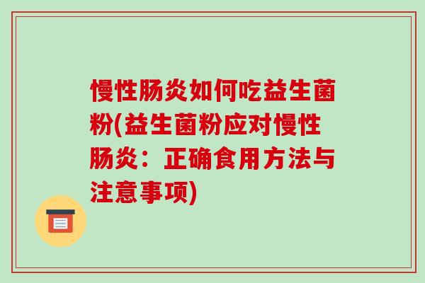 慢性肠炎如何吃益生菌粉(益生菌粉应对慢性肠炎：正确食用方法与注意事项)