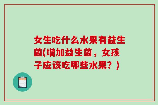 女生吃什么水果有益生菌(增加益生菌，女孩子应该吃哪些水果？)