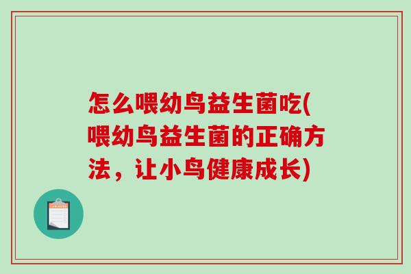 怎么喂幼鸟益生菌吃(喂幼鸟益生菌的正确方法，让小鸟健康成长)