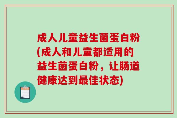 成人儿童益生菌蛋白粉(成人和儿童都适用的益生菌蛋白粉，让肠道健康达到最佳状态)
