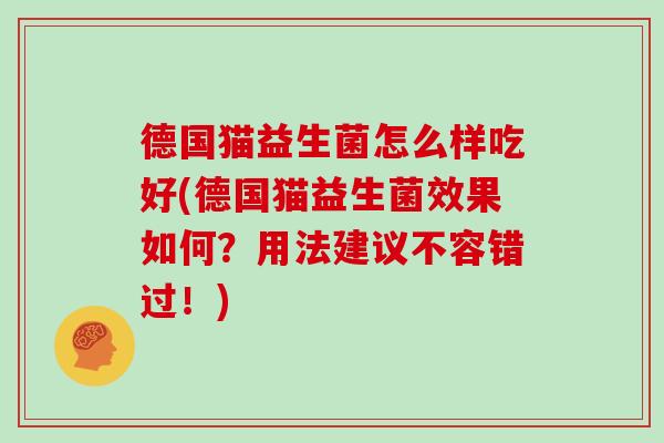 德国猫益生菌怎么样吃好(德国猫益生菌效果如何？用法建议不容错过！)