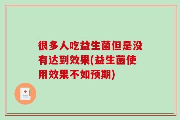 很多人吃益生菌但是没有达到效果(益生菌使用效果不如预期)