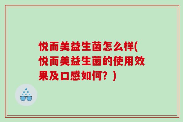 悦而美益生菌怎么样(悦而美益生菌的使用效果及口感如何？)