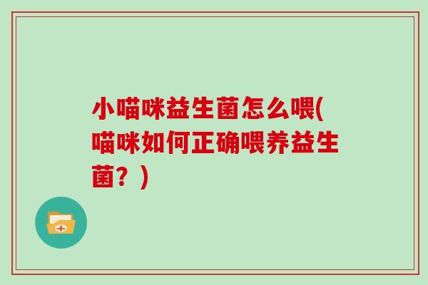小喵咪益生菌怎么喂(喵咪如何正确喂养益生菌？)