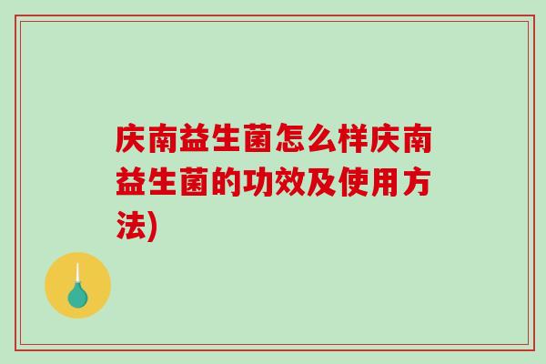 庆南益生菌怎么样庆南益生菌的功效及使用方法)