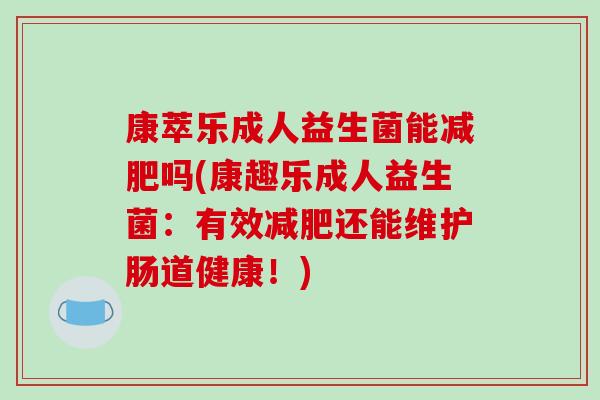 康萃乐成人益生菌能减肥吗(康趣乐成人益生菌：有效减肥还能维护肠道健康！)