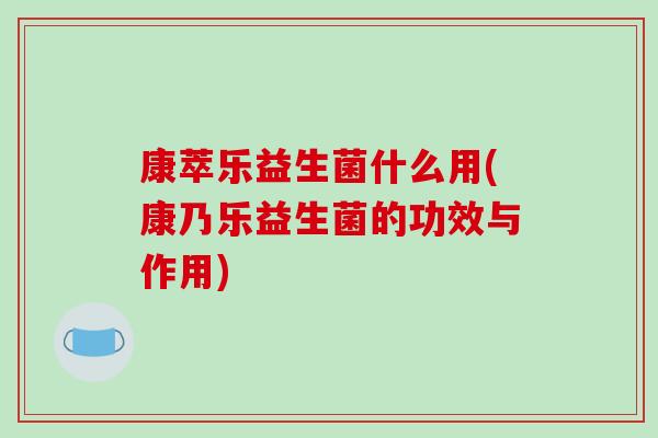康萃乐益生菌什么用(康乃乐益生菌的功效与作用)