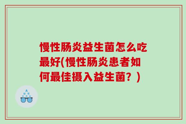 慢性肠炎益生菌怎么吃最好(慢性肠炎患者如何最佳摄入益生菌？)