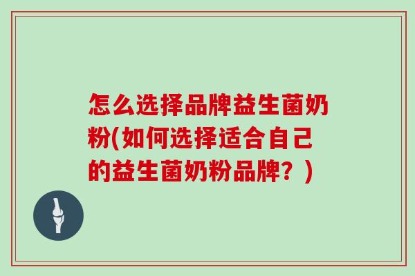 怎么选择品牌益生菌奶粉(如何选择适合自己的益生菌奶粉品牌？)