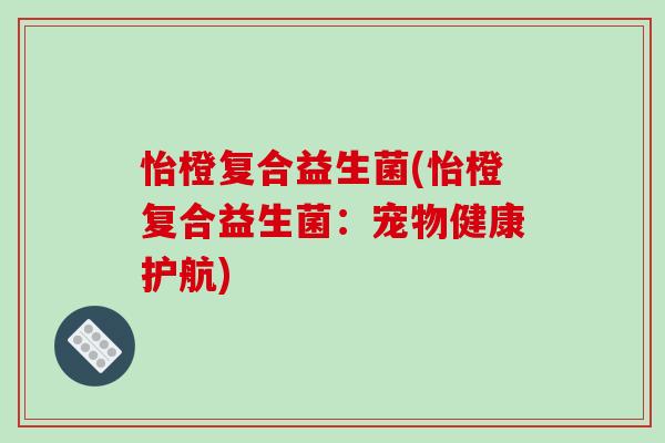 怡橙复合益生菌(怡橙复合益生菌：宠物健康护航)
