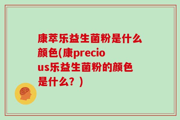康萃乐益生菌粉是什么颜色(康precious乐益生菌粉的颜色是什么？)