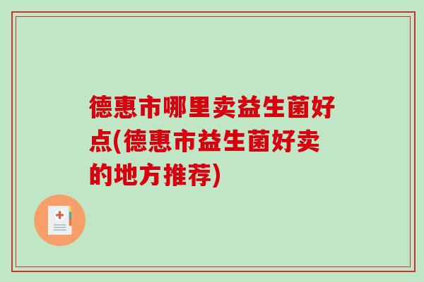 德惠市哪里卖益生菌好点(德惠市益生菌好卖的地方推荐)