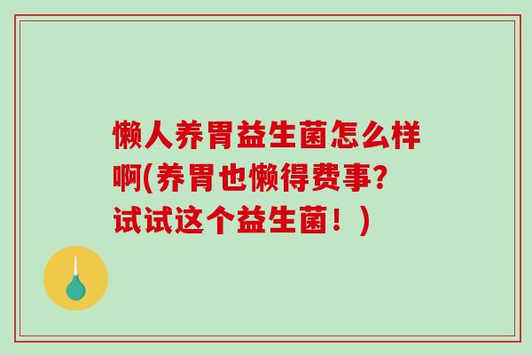 懒人养胃益生菌怎么样啊(养胃也懒得费事？试试这个益生菌！)