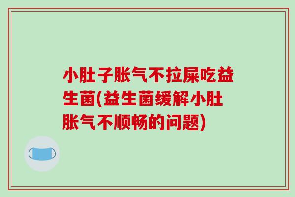 小肚子胀气不拉屎吃益生菌(益生菌缓解小肚胀气不顺畅的问题)