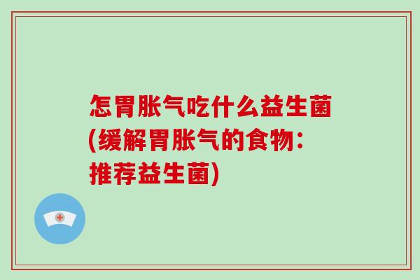 怎胃吃什么益生菌(缓解胃的食物：推荐益生菌)