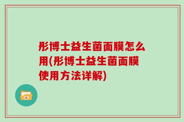 彤博士益生菌面膜怎么用(彤博士益生菌面膜使用方法详解)