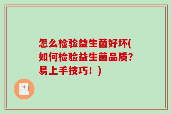 怎么检验益生菌好坏(如何检验益生菌品质？易上手技巧！)