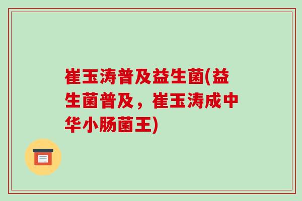 崔玉涛普及益生菌(益生菌普及，崔玉涛成中华小肠菌王)