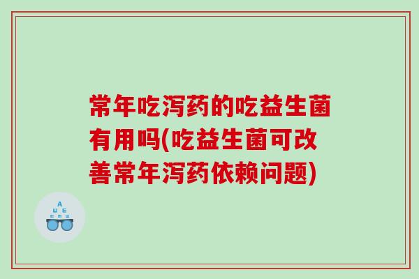常年吃泻药的吃益生菌有用吗(吃益生菌可改善常年泻药依赖问题)