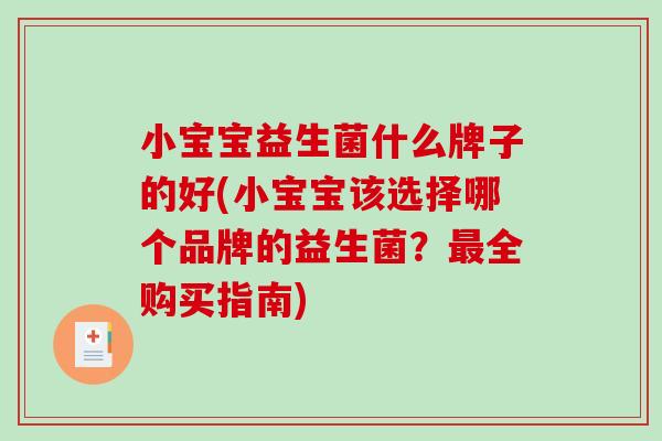 小宝宝益生菌什么牌子的好(小宝宝该选择哪个品牌的益生菌？全购买指南)