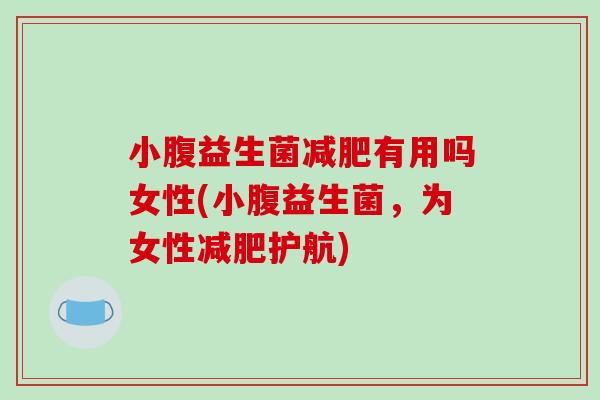 小腹益生菌减肥有用吗女性(小腹益生菌，为女性减肥护航)