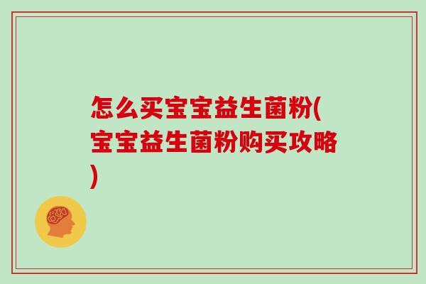 怎么买宝宝益生菌粉(宝宝益生菌粉购买攻略)