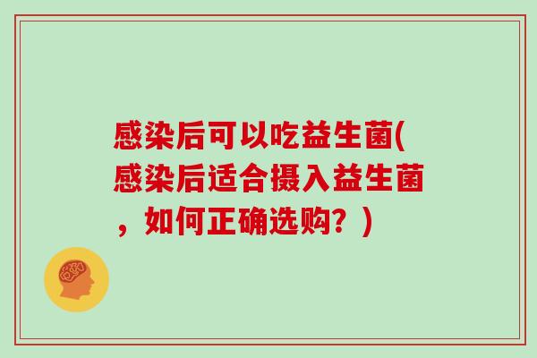 后可以吃益生菌(后适合摄入益生菌，如何正确选购？)