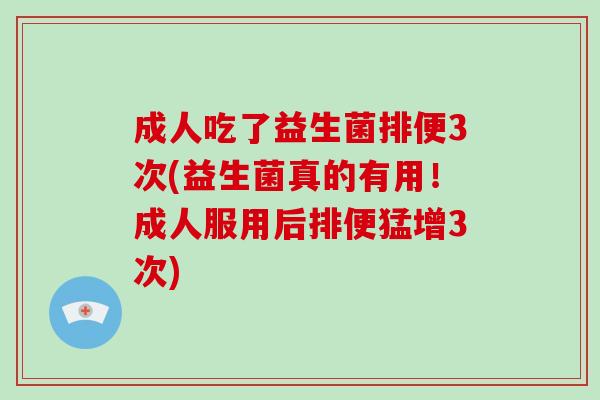 成人吃了益生菌排便3次(益生菌真的有用！成人服用后排便猛增3次)