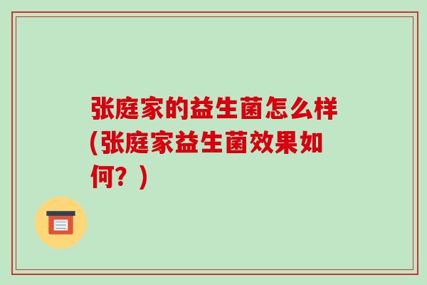 张庭家的益生菌怎么样(张庭家益生菌效果如何？)