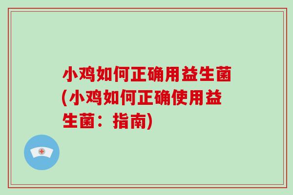 小鸡如何正确用益生菌(小鸡如何正确使用益生菌：指南)