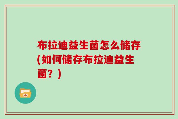 布拉迪益生菌怎么储存(如何储存布拉迪益生菌？)