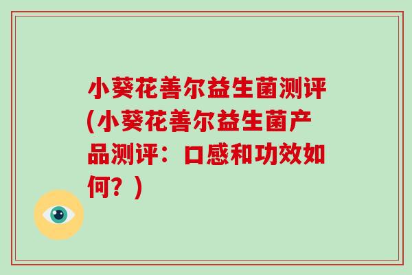 小葵花善尔益生菌测评(小葵花善尔益生菌产品测评：口感和功效如何？)